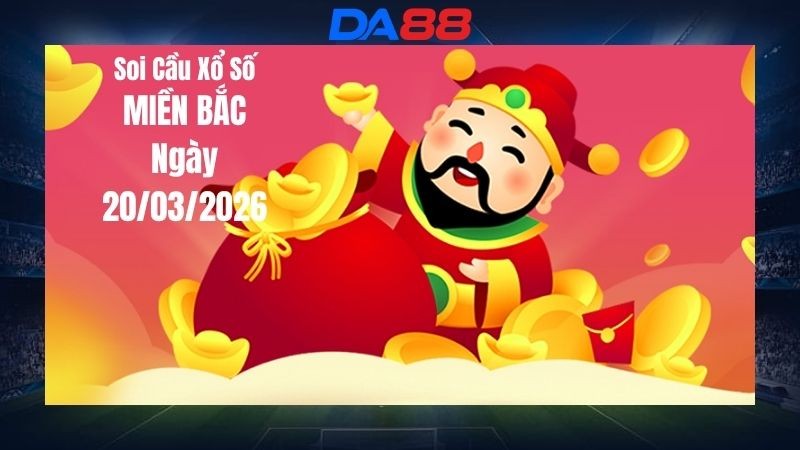 DA88 Dự đoán soi cầu xổ số miền Bắc ngày 20/03/2026 - Số Đúng Nhất